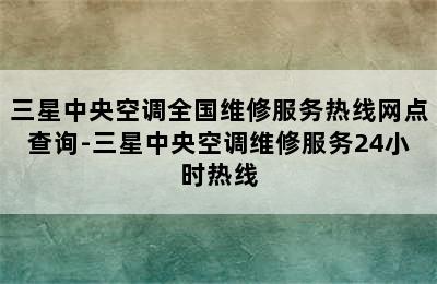 三星中央空调全国维修服务热线网点查询-三星中央空调维修服务24小时热线