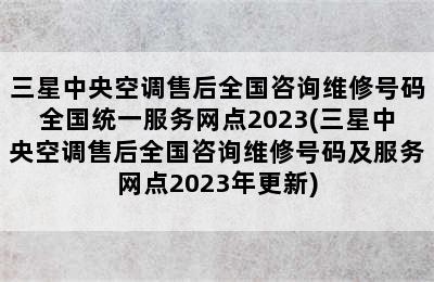 三星中央空调售后全国咨询维修号码全国统一服务网点2023(三星中央空调售后全国咨询维修号码及服务网点2023年更新)