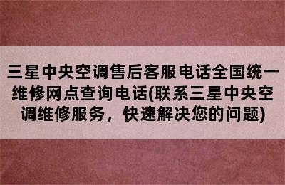 三星中央空调售后客服电话全国统一维修网点查询电话(联系三星中央空调维修服务，快速解决您的问题)