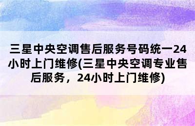 三星中央空调售后服务号码统一24小时上门维修(三星中央空调专业售后服务，24小时上门维修)