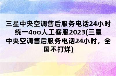 三星中央空调售后服务电话24小时统一4oo人工客服2023(三星中央空调售后服务电话24小时，全国不打烊)