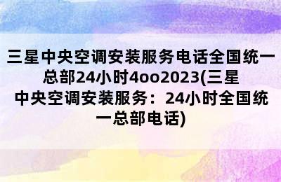 三星中央空调安装服务电话全国统一总部24小时4oo2023(三星中央空调安装服务：24小时全国统一总部电话)