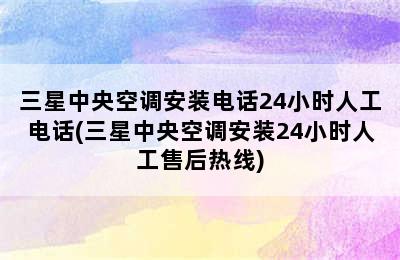 三星中央空调安装电话24小时人工电话(三星中央空调安装24小时人工售后热线)