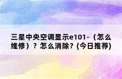 三星中央空调显示e101-（怎么维修）？怎么消除？(今日推荐)