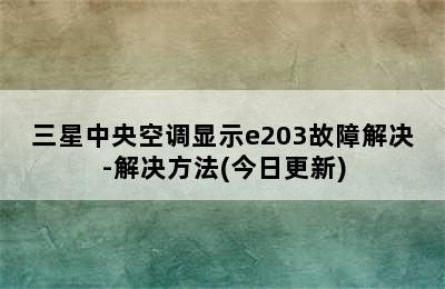 三星中央空调显示e203故障解决-解决方法(今日更新)