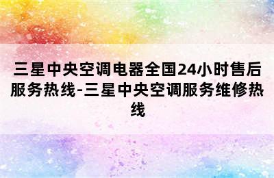 三星中央空调电器全国24小时售后服务热线-三星中央空调服务维修热线