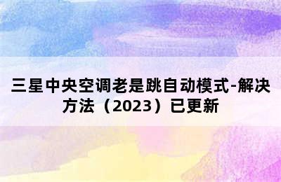 三星中央空调老是跳自动模式-解决方法（2023）已更新