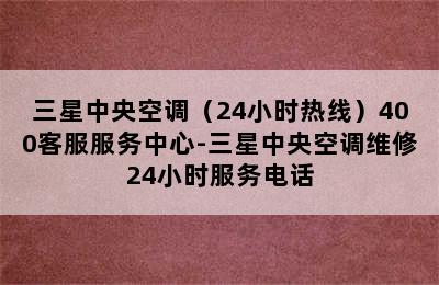 三星中央空调（24小时热线）400客服服务中心-三星中央空调维修24小时服务电话