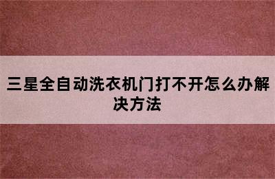 三星全自动洗衣机门打不开怎么办解决方法