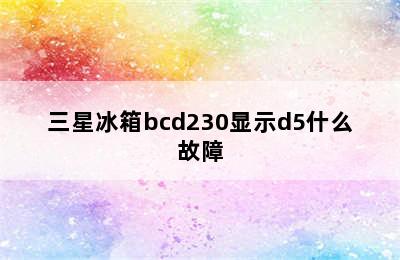 三星冰箱bcd230显示d5什么故障