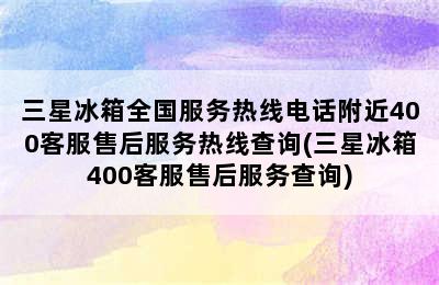 三星冰箱全国服务热线电话附近400客服售后服务热线查询(三星冰箱400客服售后服务查询)