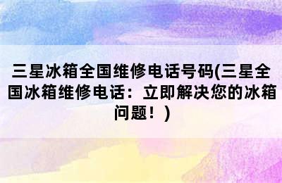 三星冰箱全国维修电话号码(三星全国冰箱维修电话：立即解决您的冰箱问题！)