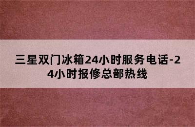 三星双门冰箱24小时服务电话-24小时报修总部热线