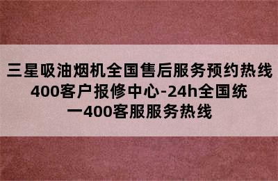 三星吸油烟机全国售后服务预约热线400客户报修中心-24h全国统一400客服服务热线