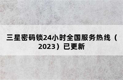 三星密码锁24小时全国服务热线（2023）已更新