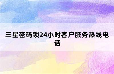 三星密码锁24小时客户服务热线电话