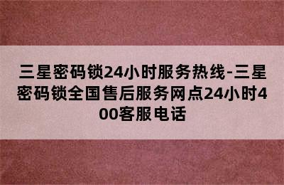 三星密码锁24小时服务热线-三星密码锁全国售后服务网点24小时400客服电话