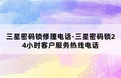 三星密码锁修理电话-三星密码锁24小时客户服务热线电话