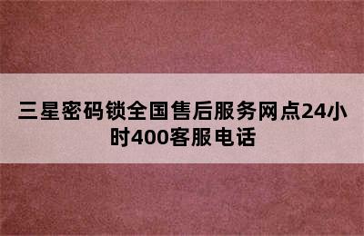 三星密码锁全国售后服务网点24小时400客服电话