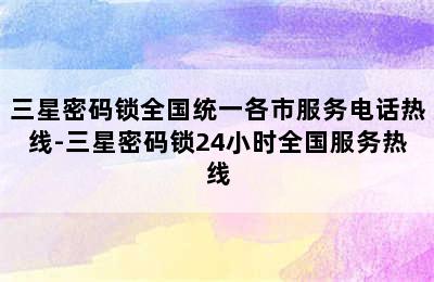 三星密码锁全国统一各市服务电话热线-三星密码锁24小时全国服务热线