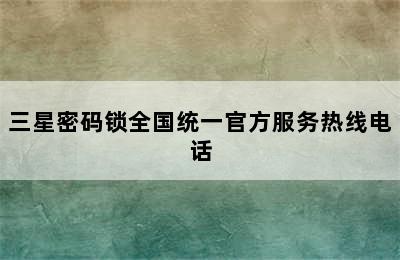 三星密码锁全国统一官方服务热线电话