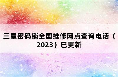 三星密码锁全国维修网点查询电话（2023）已更新