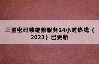 三星密码锁维修服务24小时热线（2023）已更新