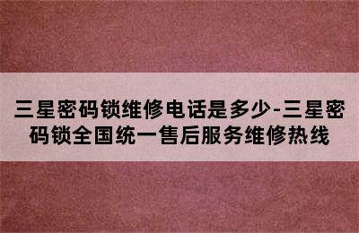 三星密码锁维修电话是多少-三星密码锁全国统一售后服务维修热线