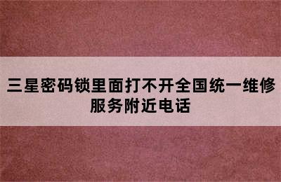 三星密码锁里面打不开全国统一维修服务附近电话