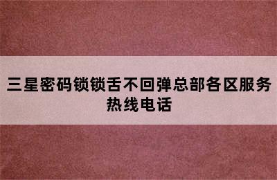 三星密码锁锁舌不回弹总部各区服务热线电话