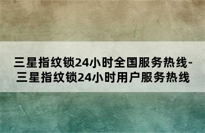 三星指纹锁24小时全国服务热线-三星指纹锁24小时用户服务热线