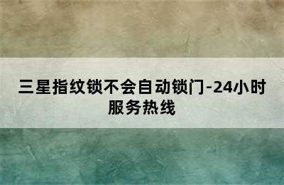 三星指纹锁不会自动锁门-24小时服务热线