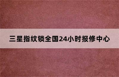 三星指纹锁全国24小时报修中心