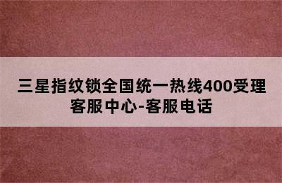 三星指纹锁全国统一热线400受理客服中心-客服电话