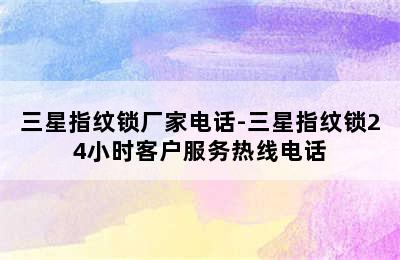 三星指纹锁厂家电话-三星指纹锁24小时客户服务热线电话