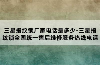 三星指纹锁厂家电话是多少-三星指纹锁全国统一售后维修服务热线电话