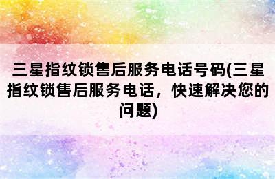 三星指纹锁售后服务电话号码(三星指纹锁售后服务电话，快速解决您的问题)