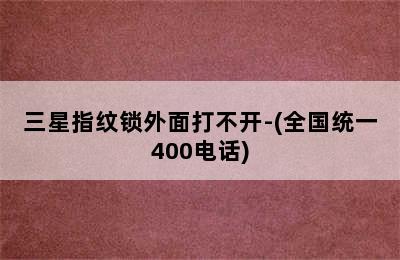 三星指纹锁外面打不开-(全国统一400电话)