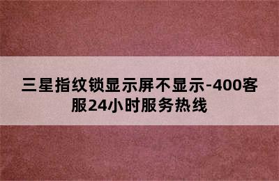 三星指纹锁显示屏不显示-400客服24小时服务热线