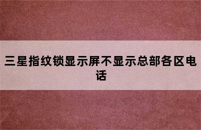 三星指纹锁显示屏不显示总部各区电话