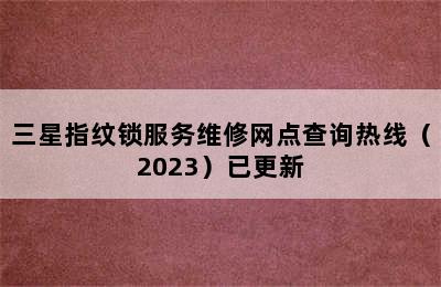 三星指纹锁服务维修网点查询热线（2023）已更新