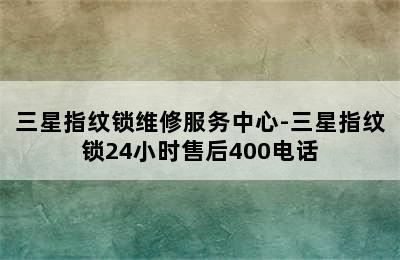 三星指纹锁维修服务中心-三星指纹锁24小时售后400电话