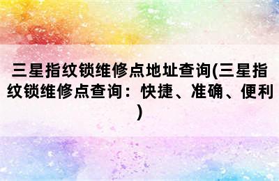 三星指纹锁维修点地址查询(三星指纹锁维修点查询：快捷、准确、便利)