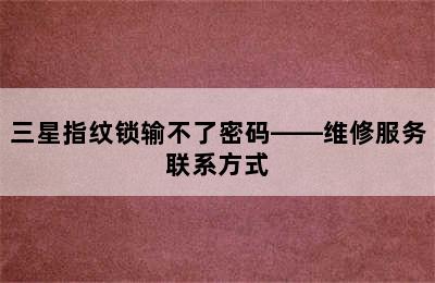 三星指纹锁输不了密码——维修服务联系方式