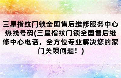 三星指纹门锁全国售后维修服务中心热线号码(三星指纹门锁全国售后维修中心电话，全方位专业解决您的家门关锁问题！)