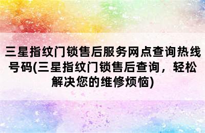 三星指纹门锁售后服务网点查询热线号码(三星指纹门锁售后查询，轻松解决您的维修烦恼)