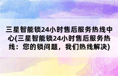 三星智能锁24小时售后服务热线中心(三星智能锁24小时售后服务热线：您的锁问题，我们热线解决)