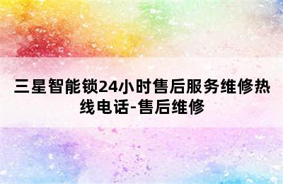 三星智能锁24小时售后服务维修热线电话-售后维修