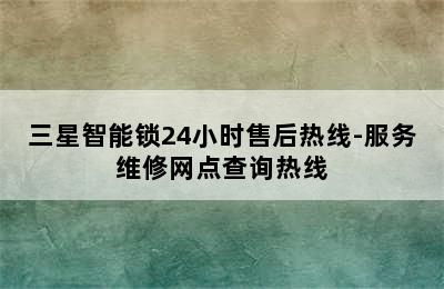 三星智能锁24小时售后热线-服务维修网点查询热线