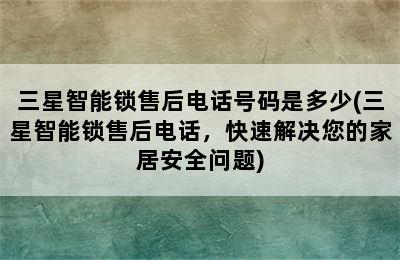 三星智能锁售后电话号码是多少(三星智能锁售后电话，快速解决您的家居安全问题)